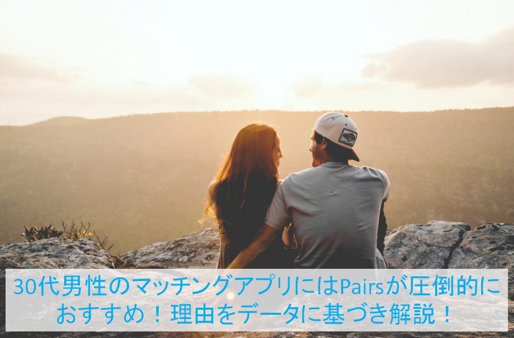 30代男性のマッチングアプリにはPairsが圧倒的におすすめ！理由をデータに基づき解説！