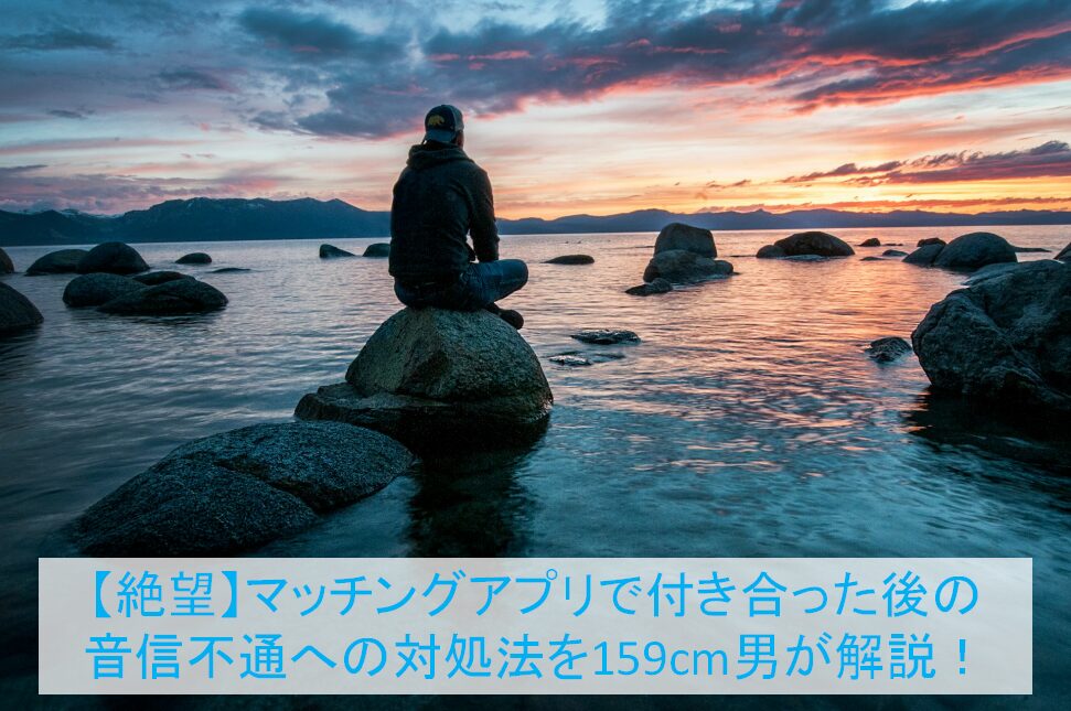 マッチングアプリで付き合った後の音信不通への対処法を159cm男が解説